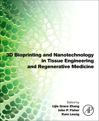 3D Bioprinting and Nanotechnology in Tissue Engineering and Regenerative Medicine - Zhang, Lijie Grace (Editor), and Leong, Kam (Editor), and Fisher, John P (Editor)