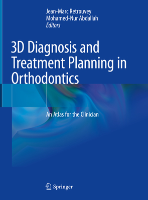 3D Diagnosis and Treatment Planning in Orthodontics: An Atlas for the Clinician - Retrouvey, Jean-Marc (Editor), and Abdallah, Mohamed-Nur (Editor)