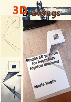 3D Drawings: Simple 3D Projects for Beginners (Optical Illusions) - Begin, Marie