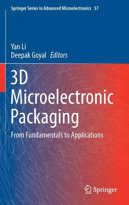 3D Microelectronic Packaging: From Fundamentals to Applications - Li, Yan (Editor), and Goyal, Deepak (Editor)