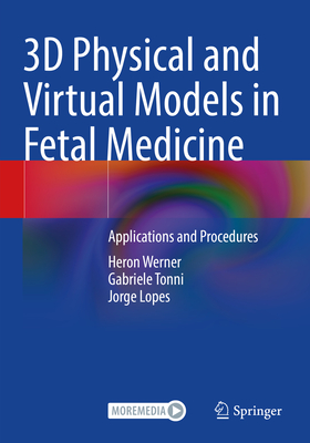 3D Physical and Virtual Models in Fetal Medicine: Applications and Procedures - Werner, Heron, and Tonni, Gabriele, and Lopes, Jorge