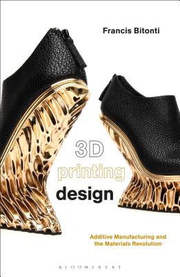 3D Printing Design: Additive Manufacturing and the Materials Revolution - Bitonti, Francis