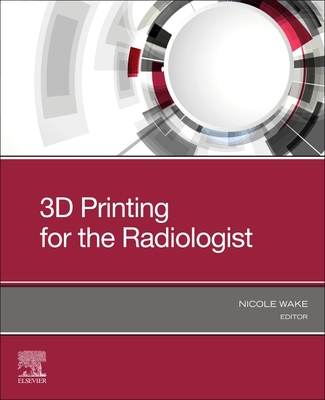 3D Printing for the Radiologist - Wake, Nicole, PhD (Editor)