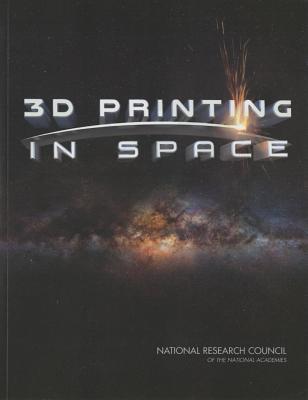 3D Printing in Space - National Research Council, and Division on Engineering and Physical Sciences, and National Materials and Manufacturing Board