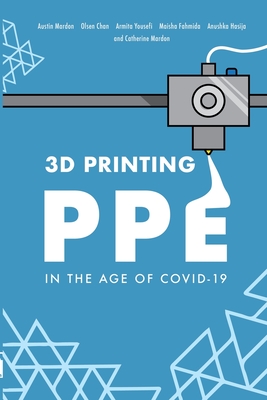 3D Printing PPE In the Age of COVID-19 - Mardon, Austin, and Mardon, Catherine, and Chan, Olsen