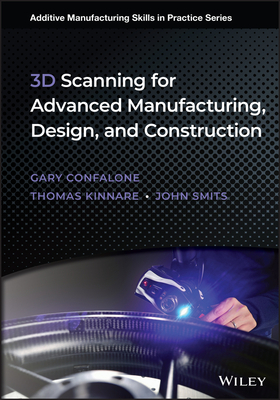 3D Scanning for Advanced Manufacturing, Design, and Construction - Confalone, Gary C., and Smits, John, and Kinnare, Thomas