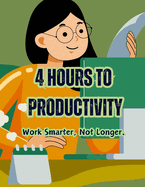 4 Hours to Productivity: Work Smarter, Not Longer