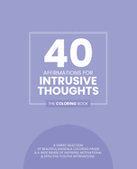 40 Affirmations for Intrusive Thoughts: The Coloring Book: Positive Motivational Texts With 40 Beautiful Mandala Designs Perfect For Adults, Teens and Children Silence Intrusive Thoughts Mindful Creativity