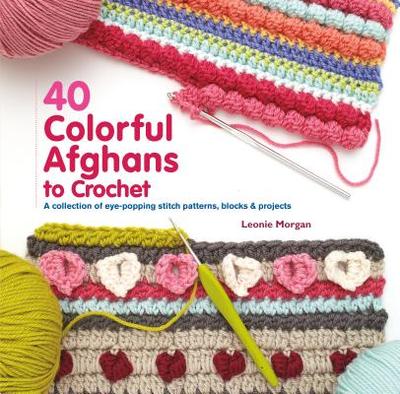 40 Colorful Afghans to Crochet: A Collection of Eye-Popping Stitch Patterns, Blocks & Projects - Morgan, Leonie