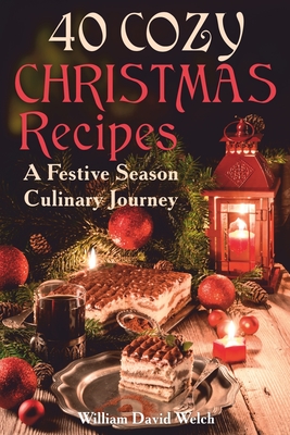 40 Cozy Christmas Recipes: A Festive Season Culinary Journey - Welch, William David