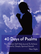 40 Days of Psalms: The Christain Self-Help Journal To Achieve Powerful, Deeply Spiritual Growth