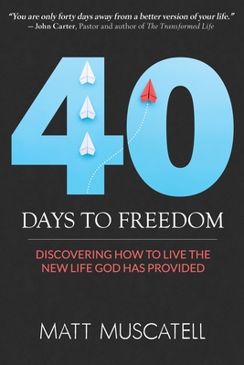 40 Days To Freedom: Discovering How to Live the New Life God Has Provided - Muscatell, Matt, and Carter, John (Foreword by)