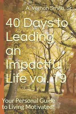 40 Days to Leading an Impactful Life Vol. 19: Your Personal Guide to Living Motivated! - Smith, Sr A Vernon