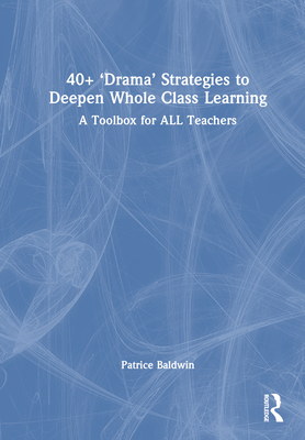 40+ 'Drama' Strategies to Deepen Whole Class Learning: A Toolbox for All Teachers - Baldwin, Patrice