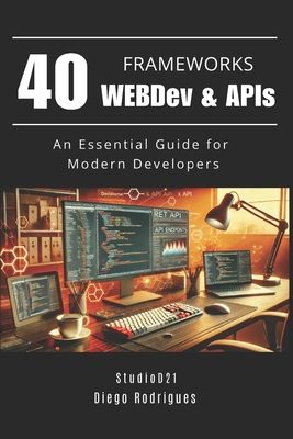 40 FRAMEWORKS WEBDev & APIs: An Essential Guide for Modern Developers - Rodrigues, Diego, and Smart Tech Content, Studiod21