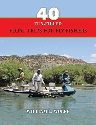 40 Fun-filled Float Trips for Fly Fishers - Wolfe, William L