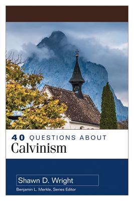40 Questions about Calvinism - Wright, Shawn
