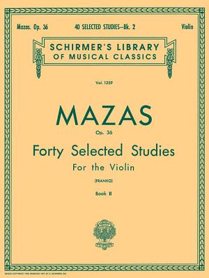 40 Selected Studies, Op. 36 - Book 2: Schirmer Library of Classics Volume 1259 Violin Method - Mazas, Jacques F (Composer), and Franko, S (Editor)