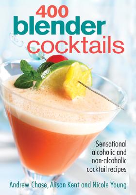 400 Blender Cocktails: Sensational Alcoholic and Non-Alcoholic Cocktail Recipes - Chase, Andrew, and Kent, Alison, and Young, Nicole