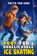 400+ Fun & Unbelievable Ice Skating Facts for Kids: Glide Through Icy History, Gravity-Defying Tricks, Rink Science & More! (The Ultimate Gift for Young Skaters & Winter Sports Enthusiasts)