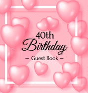 40th Birthday Guest Book: Pink Loved Balloons Hearts Theme, Best Wishes from Family and Friends to Write in, Guests Sign in for Party, Gift Log, A Lovely Gift Idea, Hardback