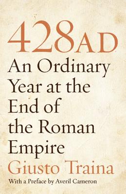 428 AD: An Ordinary Year at the End of the Roman Empire - Traina, Giusto, and Cameron, Averil (Preface by)