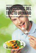 43 Recetas de Comidas Naturales Para Ayudarlo a Curar Infecciones del Tracto Urinario: La Solucin a Sus Problemas Libre de Medicinas