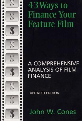 43 Ways to Finance Your Feature Film, Updated Edition: A Comprehensive Analysis of Film Finance - Cones, John W