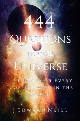 444 Questions for the Universe - Neill, J Edward