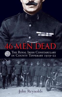 46 Men Dead: The Royal Irish Constabulary in County Tipperary 1919-22 - Reynolds, John