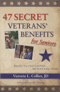 47 Secret Veterans' Benefits for Seniors: Benefits You Have Earned... But Don't Know About! - Collier, Victoria L