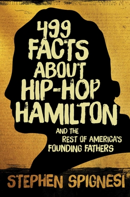 499 Facts about Hip-Hop Hamilton and the Rest of America's Founding Fathers: 499 Facts about Hop-Hop Hamilton and America's First Leaders - Spignesi, Stephen
