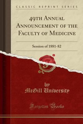 49th Annual Announcement of the Faculty of Medicine: Session of 1881-82 (Classic Reprint) - University, McGill