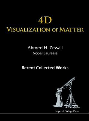 4D Visualization of Matter: Recent Collected Works of Ahmed H Zewail, Nobel Laureate - Zewail, Ahmed H