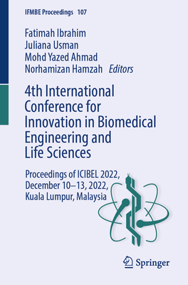 4th International Conference for Innovation in Biomedical Engineering and Life Sciences: Proceedings of Icibel 2022, December 10-13, 2022, Kuala Lumpur, Malaysia - Ibrahim, Fatimah (Editor), and Usman, Juliana (Editor), and Ahmad, Mohd Yazed (Editor)