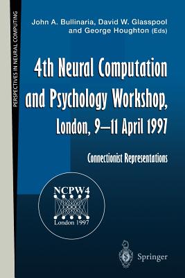 4th Neural Computation and Psychology Workshop, London, 9-11 April 1997: Connectionist Representations - Bullinaria, John A: (Editor), and Glasspool, David W. (Editor), and Houghton, George (Editor)