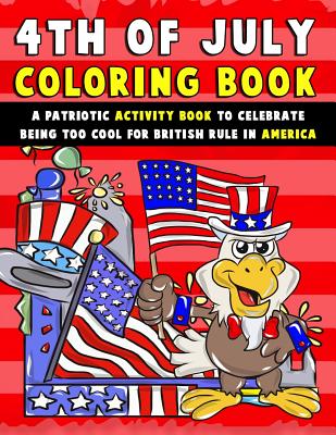 4th of July Coloring Book: A Patriotic Activity Book to Celebrate Being Too Cool for British Rule in America - Clemens, Annie