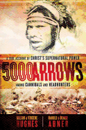 5,000 Arrows: A True Account of Christ's Supernatural Power Among Cannibals and Headhunters