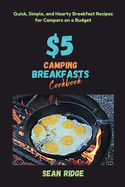 $5 Camping Breakfasts Cookbook: Quick, Simple, and Hearty Breakfast Recipes for Campers on a Budget