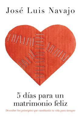 5 D?as Para Un Matrimonio Feliz: Descubre Los Principios Que Cambiarn Tu Vida Para Siempre - Navajo, Jos? Luis