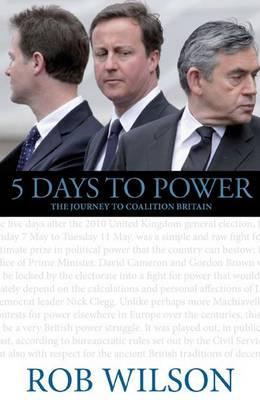 5 Days to Power: The Journey to Coalition Britain - Wilson, Rob