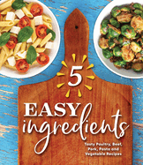 5 Easy Ingredients: Tasty Poultry, Beef, Pork, Pasta and Vegetable Recipes