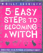 5 Easy Steps to Becoming a Witch: Discover Your Powers of Enchantment! - Sergiev, Gilly