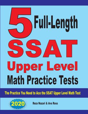 5 Full-Length SSAT Upper Level Math Practice Tests: The Practice You Need to Ace the SSAT Upper Level Math Test - Nazari, Reza, and Ross, Ava