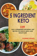 5 Ingredient Keto: 109 Easy 5 Ingredient Ketogenic Diet Recipes for Quick Meals and Weight Loss