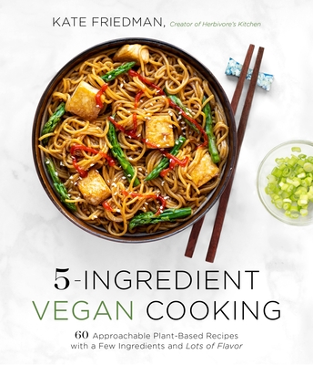 5-Ingredient Vegan Cooking: 60 Approachable Plant-Based Recipes with a Few Ingredients and Lots of Flavor - Friedman, Kate