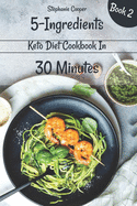 5 - Ingredients Keto Diet Cookbook in 30 minutes Book 2: Lose 10 - 20 pounds in 3 weeks
