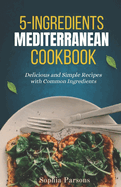 5 Ingredients Mediterranean COOKBOOK: Delicious and Simple Recipes with Common Ingredients