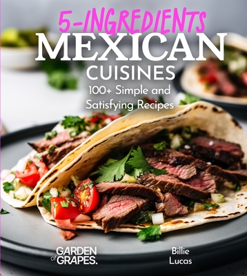 5 Ingredients Mexican Cuisines: 100+ Simple and Satisfying Recipes, Pictures Included - Lucas, Billie