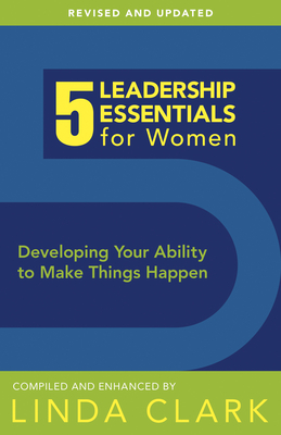5 Leadership Essentials for Women: Developing Your Ability to Make Things Happen - Clark, Linda M (Compiled by)